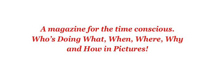 ~Click here to return to Cover Stories Page~

A magazine for the time conscious.
Who’s Doing What, When, Where, Why
and How in Pictures! 